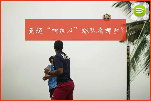 英超“神经刀”球队有哪些？