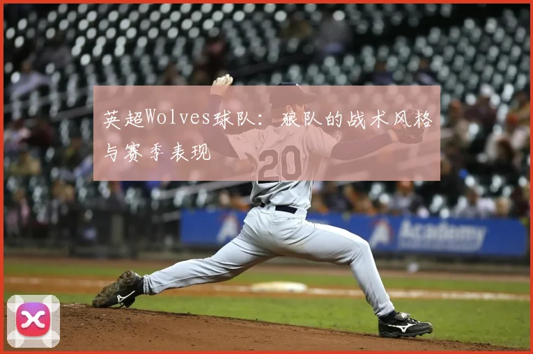 英超Wolves球队：狼队的战术风格与赛季表现
