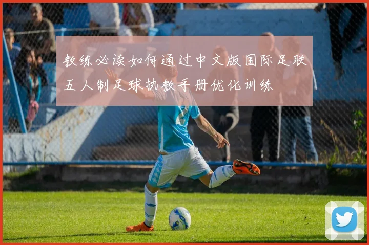 教练必读如何通过中文版国际足联五人制足球执教手册优化训练