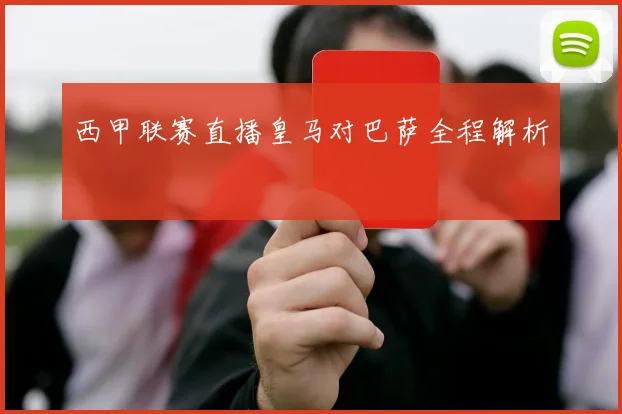 西甲联赛直播皇马对巴萨全程解析