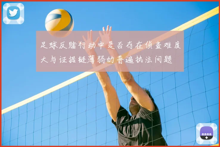 足球反赌行动中是否存在侦查难度大与证据链薄弱的普遍执法问题