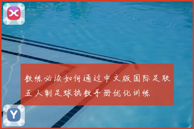 教练必读如何通过中文版国际足联五人制足球执教手册优化训练