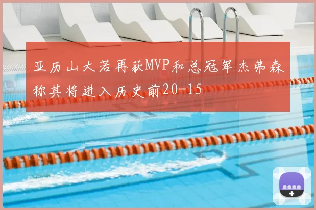 亚历山大若再获MVP和总冠军杰弗森称其将进入历史前20-15