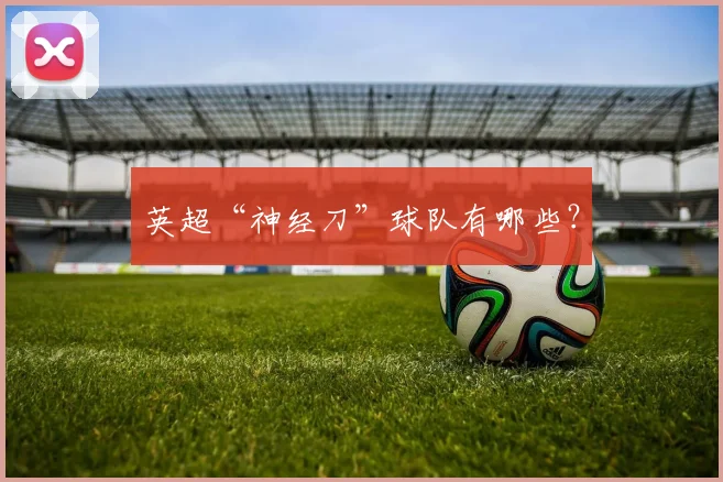 英超“神经刀”球队有哪些？