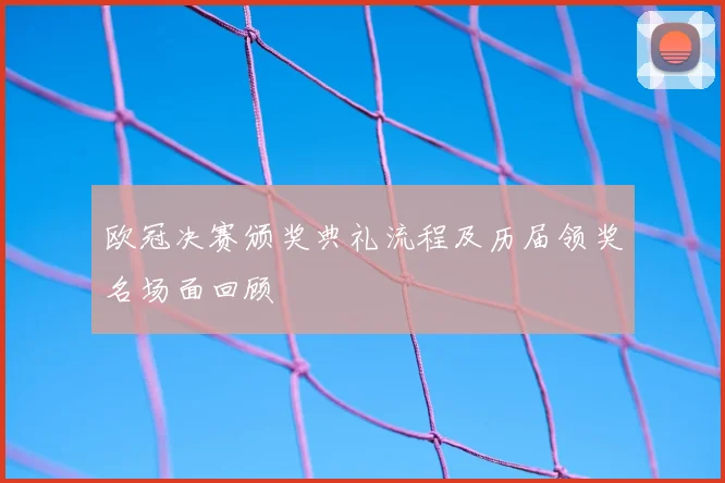 欧冠决赛颁奖典礼流程及历届领奖名场面回顾