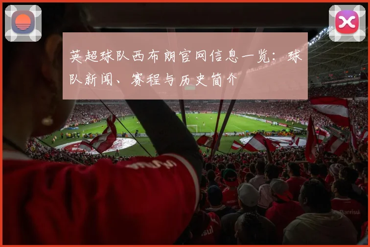 英超球队西布朗官网信息一览：球队新闻、赛程与历史简介