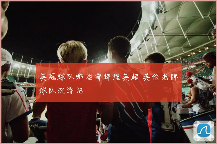 英冠球队哪些曾辉煌英超 英伦老牌球队沉浮记