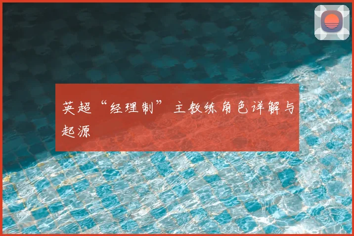 英超“经理制”主教练角色详解与起源