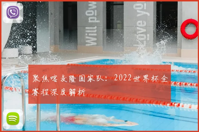 聚焦喀麦隆国家队：2022世界杯全赛程深度解析